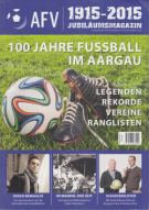 100 Jahre Fussball im Aargau 1915 - 2015 / Legenden, Rekorde, Vereine, Ranglisten