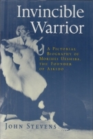 Invincible Warrior - A pictorial biography of Morihei Ueshiba, the founder of Aikido