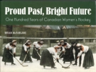 Proud Past, Bright Future - One hundred Years of Canadian Women’s (Ice)Hockey