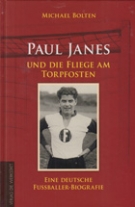 Paul Janes und die Fliege am Torpfosten - Eine deutsche Fussballer-Biografie