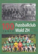 100 Jahre Fussballclub Wald - Eine Chronik des Fussballclubs  Wald ZH von 1921 bis 2021