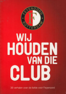 Feyenoord Rotterdam - Wij Houden van die Club, 36 verhalen over de liefde voor Feyenoord