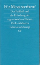 Fuer Messi sterben? Der Fussball und die Erfindung der argentinischen Nation