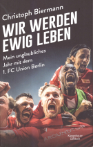 Wir werden ewig leben - Mein unglaubliches Jahr mit dem 1. FC Union Berlin