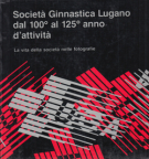 Società Ginnastica Lugano dal 100° al 125° anno d’attività / La vita della società nelle fotografie