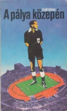 A palya közepen (Biography of Hungarian FIFA-Referee Istvan Zsolt)