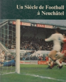 Un Siècle de Football à Neuchâtel (Federation Neuchateloise de Football)